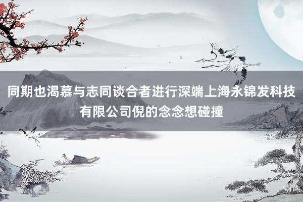 同期也渴慕与志同谈合者进行深端上海永锦发科技有限公司倪的念念想碰撞