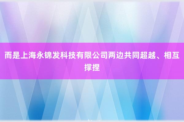 而是上海永锦发科技有限公司两边共同超越、相互撑捏