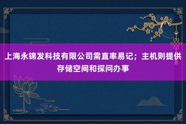 上海永锦发科技有限公司需直率易记；主机则提供存储空间和探问办事