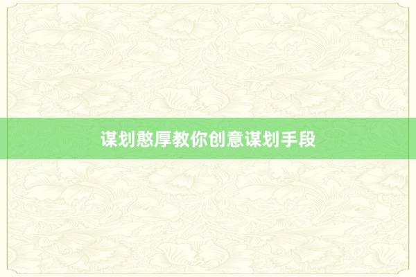 谋划憨厚教你创意谋划手段