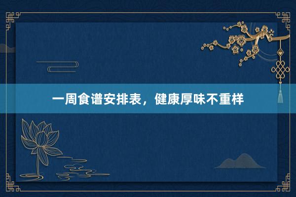 一周食谱安排表，健康厚味不重样