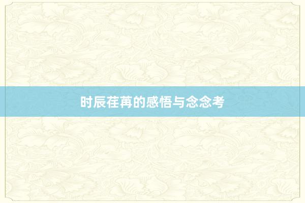 时辰荏苒的感悟与念念考